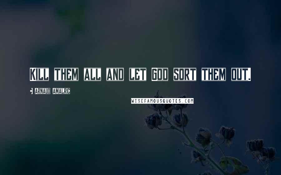 Arnaud Amalric Quotes: Kill them all and let God sort them out.