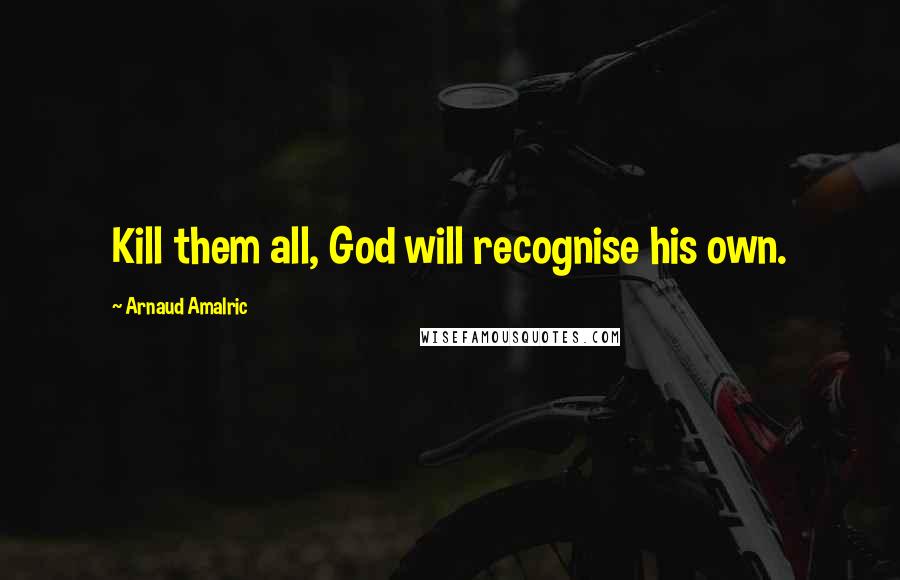 Arnaud Amalric Quotes: Kill them all, God will recognise his own.