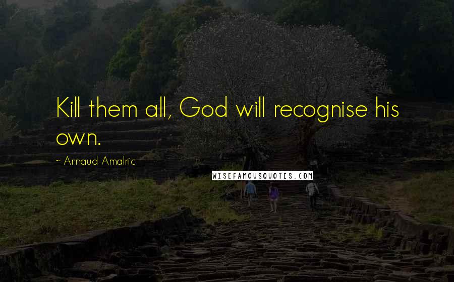 Arnaud Amalric Quotes: Kill them all, God will recognise his own.