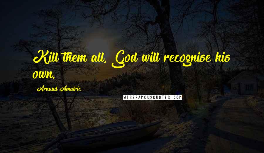 Arnaud Amalric Quotes: Kill them all, God will recognise his own.