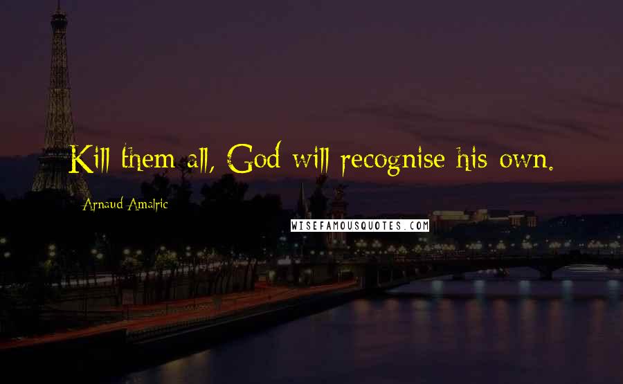Arnaud Amalric Quotes: Kill them all, God will recognise his own.