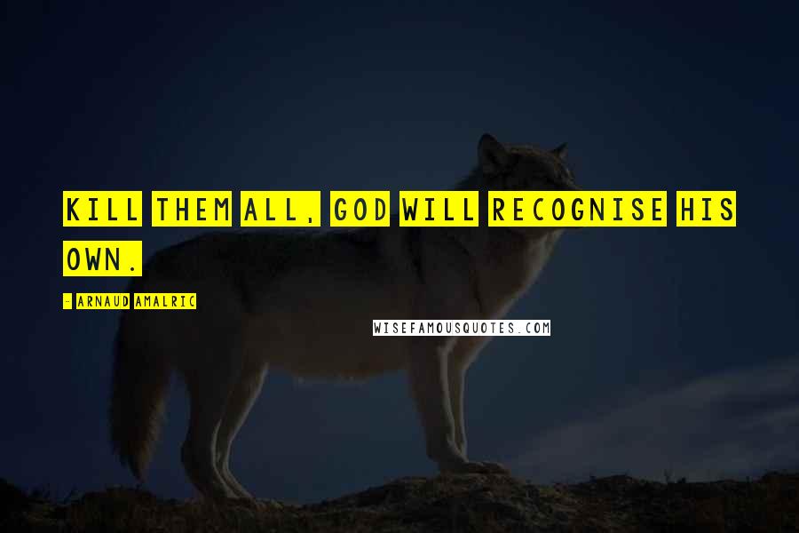 Arnaud Amalric Quotes: Kill them all, God will recognise his own.