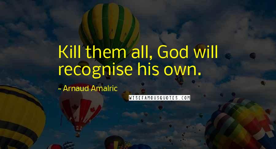 Arnaud Amalric Quotes: Kill them all, God will recognise his own.