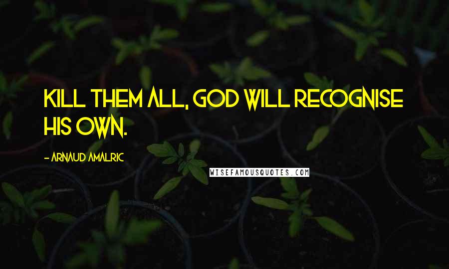 Arnaud Amalric Quotes: Kill them all, God will recognise his own.