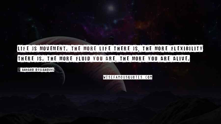 Arnaud Desjardins Quotes: Life is movement. The more life there is, the more flexibility there is. The more fluid you are, the more you are alive.