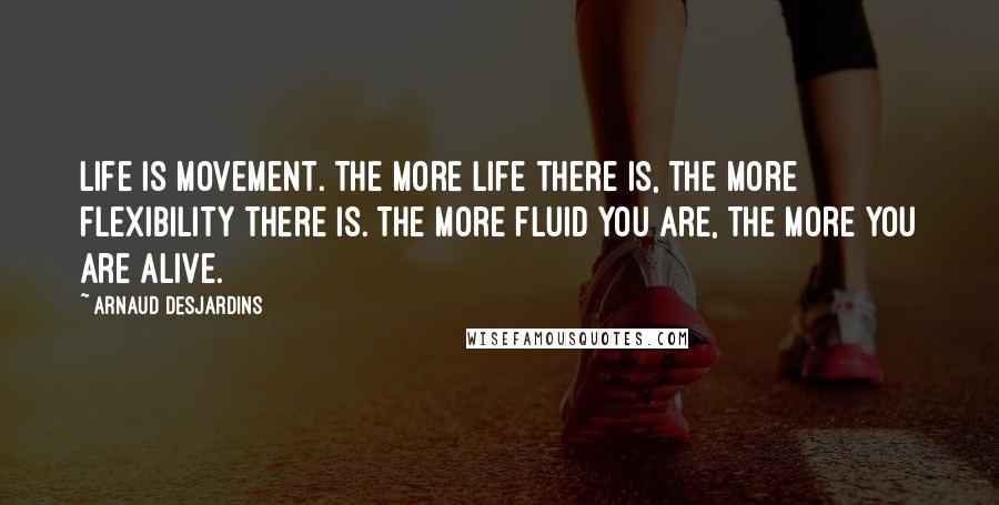 Arnaud Desjardins Quotes: Life is movement. The more life there is, the more flexibility there is. The more fluid you are, the more you are alive.