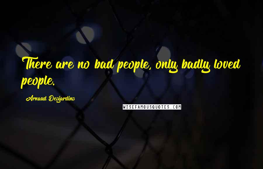 Arnaud Desjardins Quotes: There are no bad people, only badly loved people.