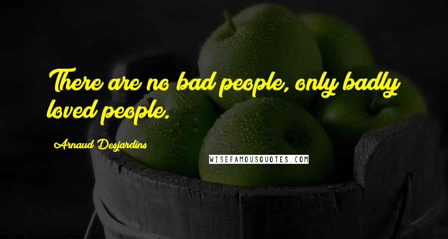 Arnaud Desjardins Quotes: There are no bad people, only badly loved people.