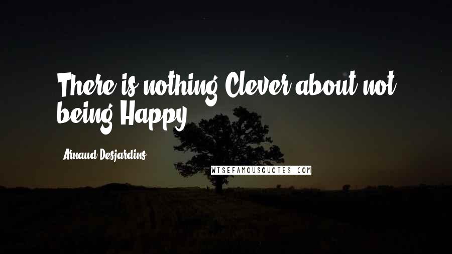 Arnaud Desjardins Quotes: There is nothing Clever about not being Happy