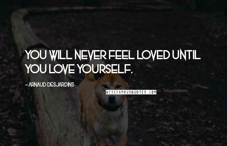 Arnaud Desjardins Quotes: You will never feel loved until you love yourself.