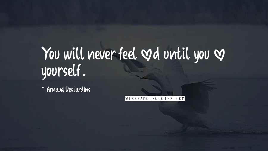 Arnaud Desjardins Quotes: You will never feel loved until you love yourself.