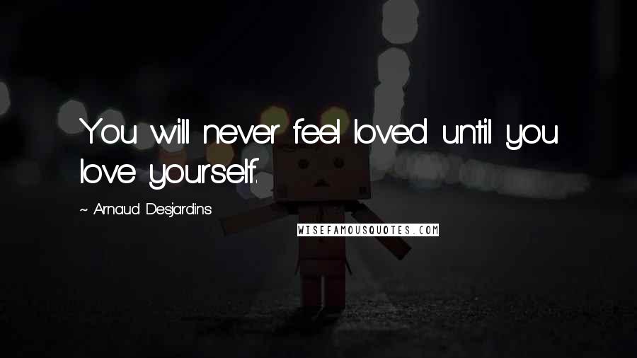 Arnaud Desjardins Quotes: You will never feel loved until you love yourself.