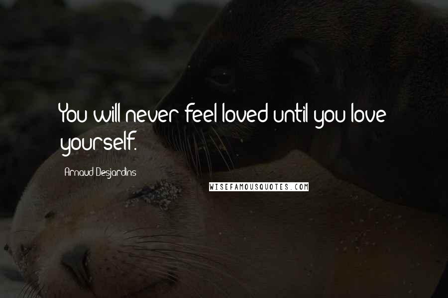 Arnaud Desjardins Quotes: You will never feel loved until you love yourself.