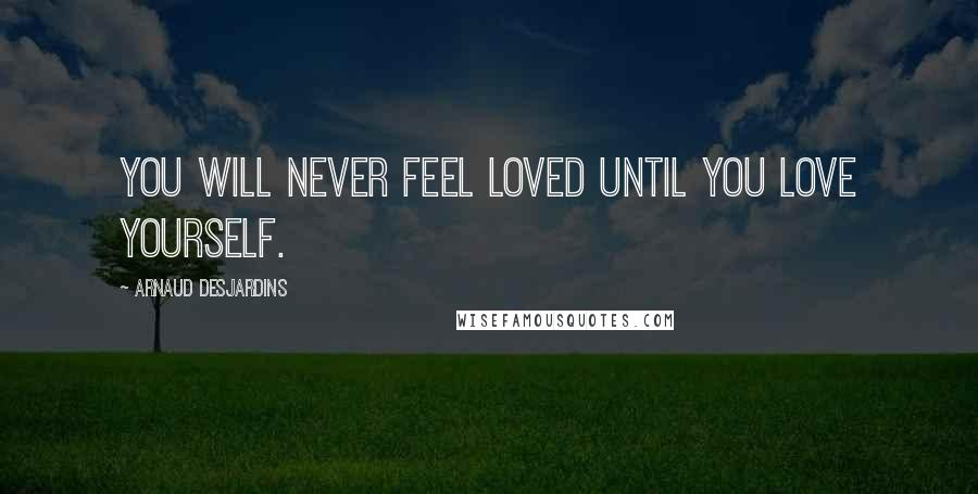 Arnaud Desjardins Quotes: You will never feel loved until you love yourself.