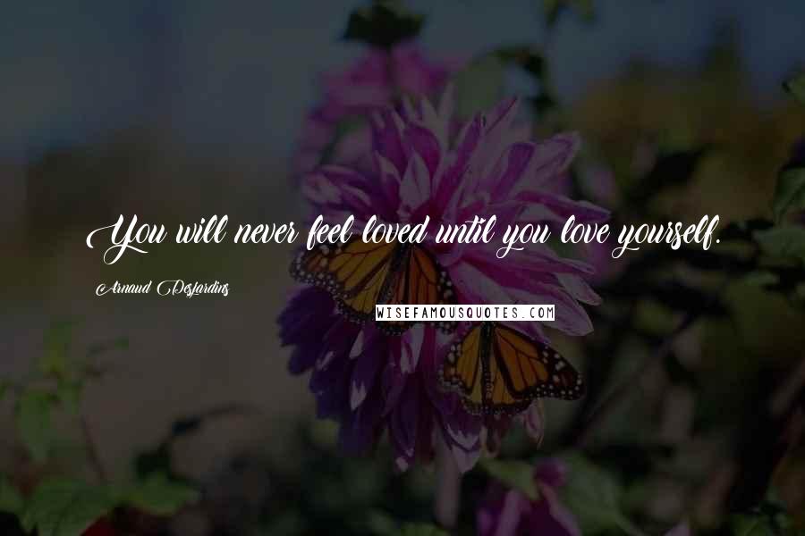 Arnaud Desjardins Quotes: You will never feel loved until you love yourself.