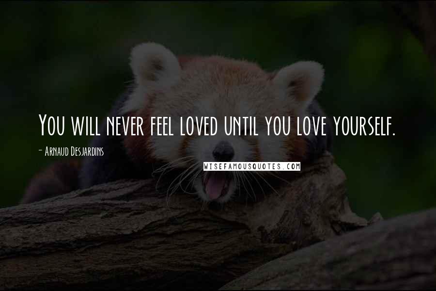 Arnaud Desjardins Quotes: You will never feel loved until you love yourself.