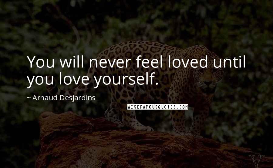 Arnaud Desjardins Quotes: You will never feel loved until you love yourself.