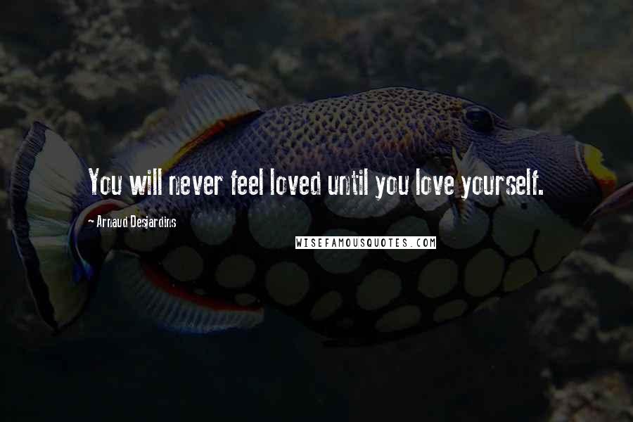 Arnaud Desjardins Quotes: You will never feel loved until you love yourself.