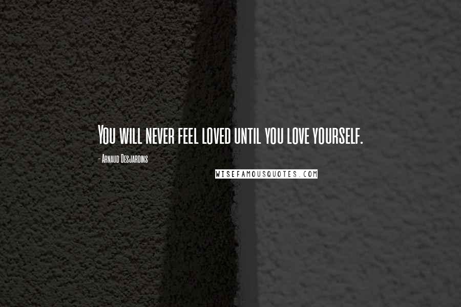 Arnaud Desjardins Quotes: You will never feel loved until you love yourself.