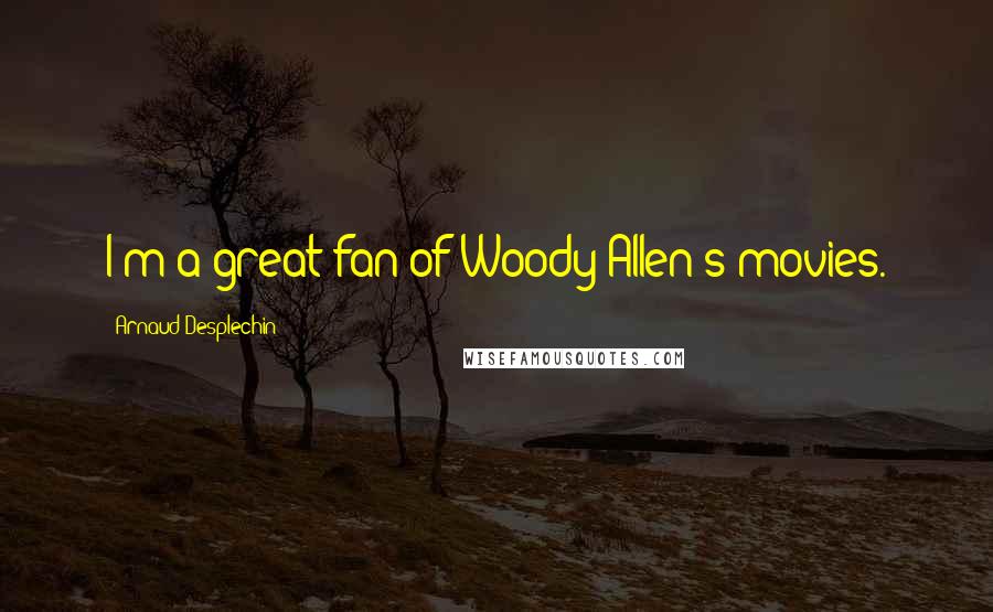 Arnaud Desplechin Quotes: I'm a great fan of Woody Allen's movies.