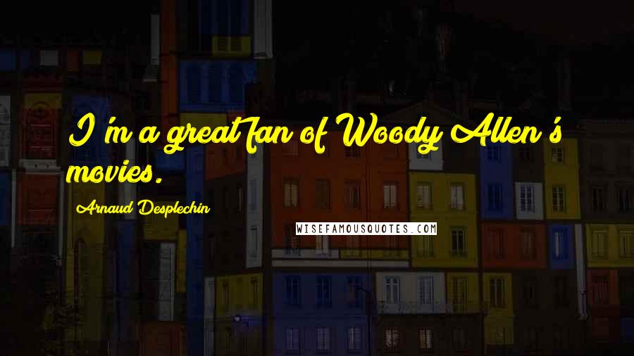 Arnaud Desplechin Quotes: I'm a great fan of Woody Allen's movies.