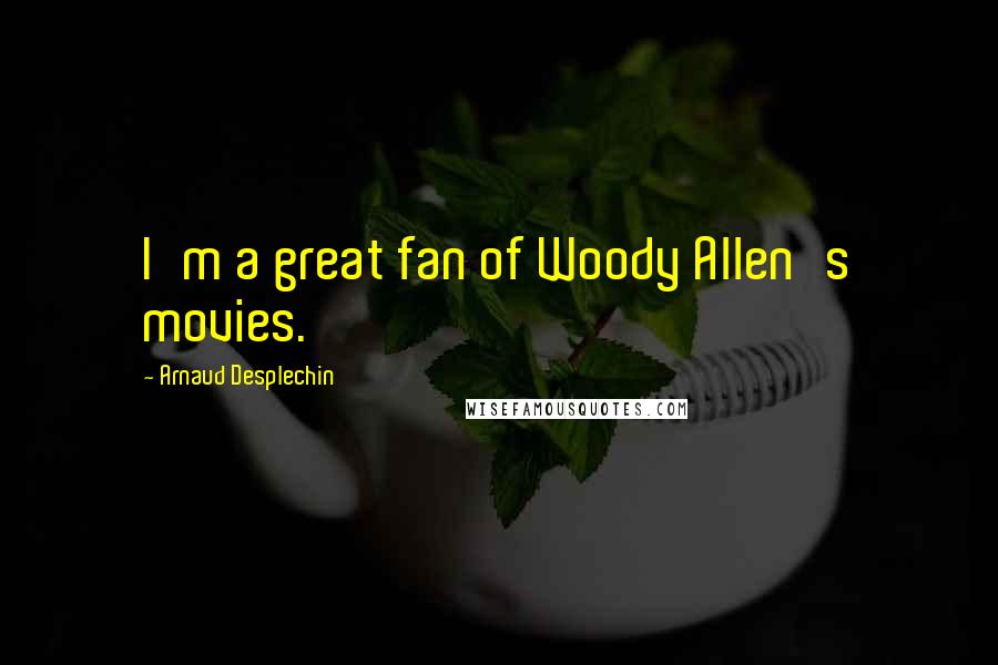 Arnaud Desplechin Quotes: I'm a great fan of Woody Allen's movies.