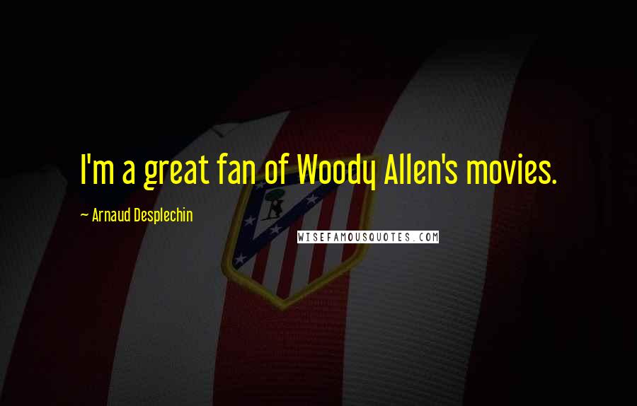 Arnaud Desplechin Quotes: I'm a great fan of Woody Allen's movies.