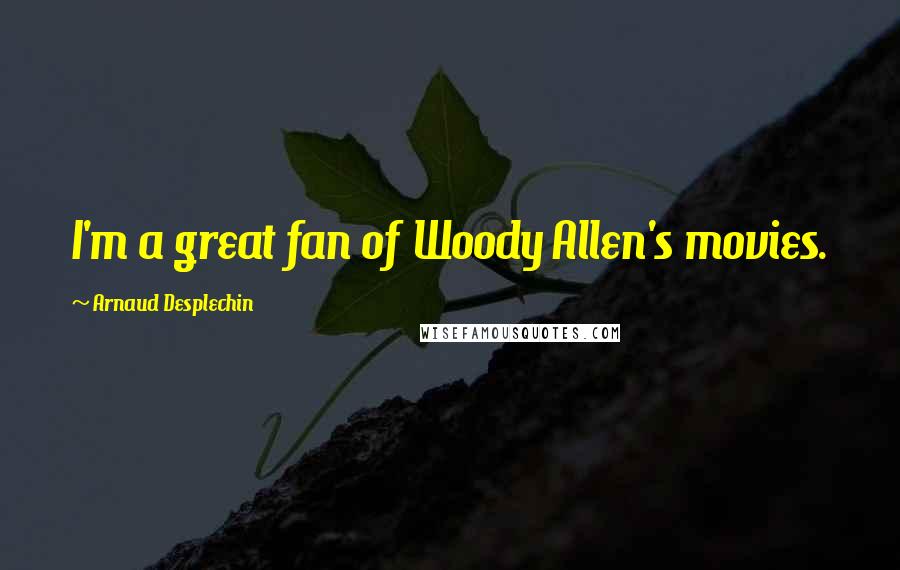 Arnaud Desplechin Quotes: I'm a great fan of Woody Allen's movies.