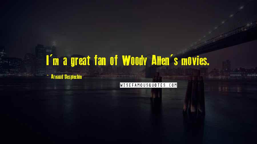 Arnaud Desplechin Quotes: I'm a great fan of Woody Allen's movies.