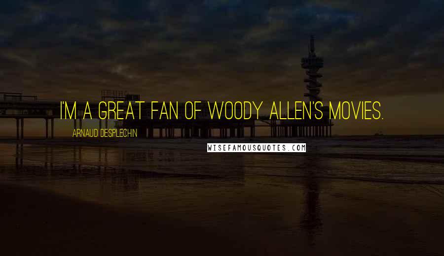 Arnaud Desplechin Quotes: I'm a great fan of Woody Allen's movies.