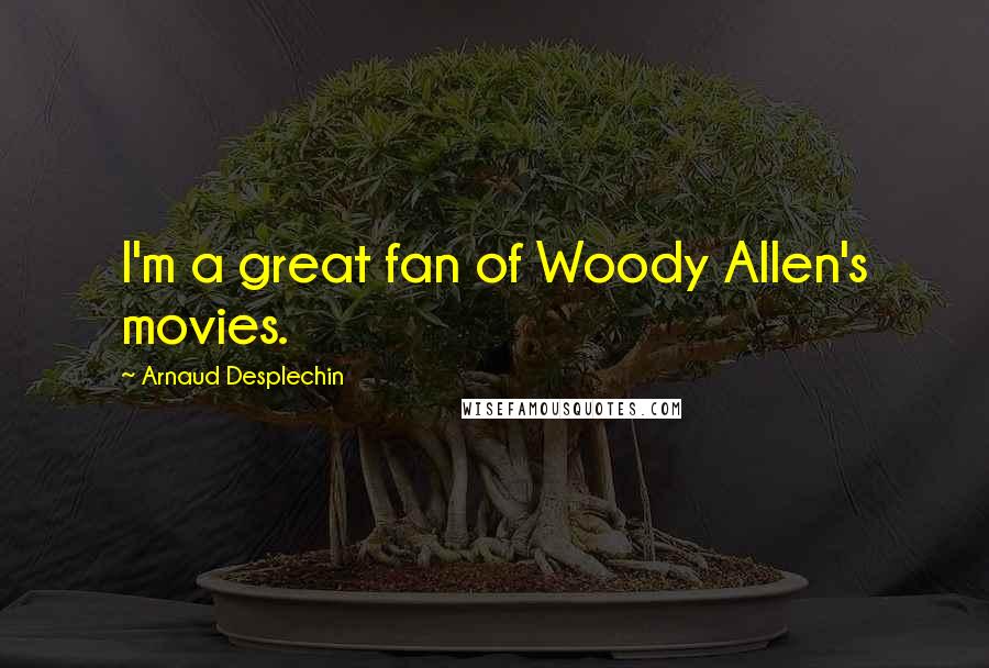 Arnaud Desplechin Quotes: I'm a great fan of Woody Allen's movies.