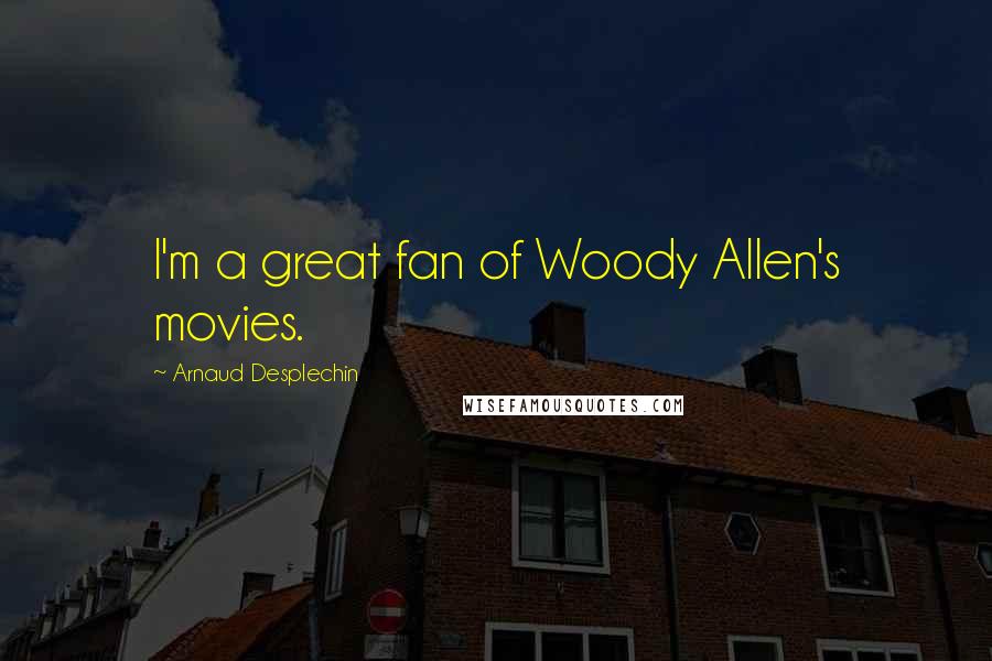 Arnaud Desplechin Quotes: I'm a great fan of Woody Allen's movies.