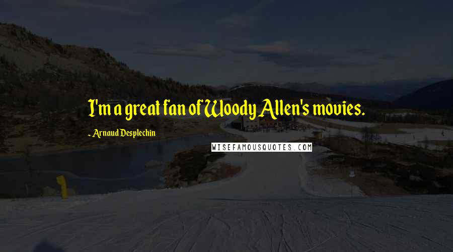 Arnaud Desplechin Quotes: I'm a great fan of Woody Allen's movies.