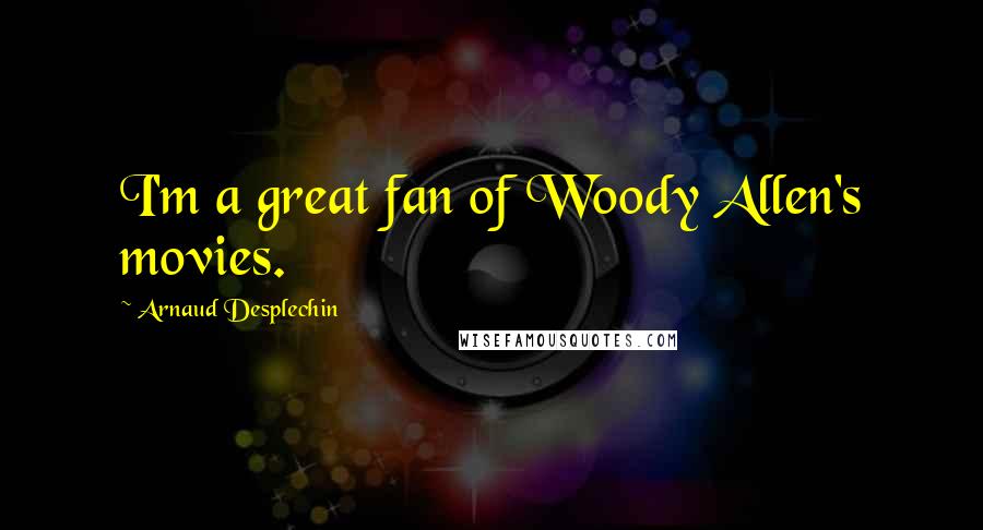 Arnaud Desplechin Quotes: I'm a great fan of Woody Allen's movies.