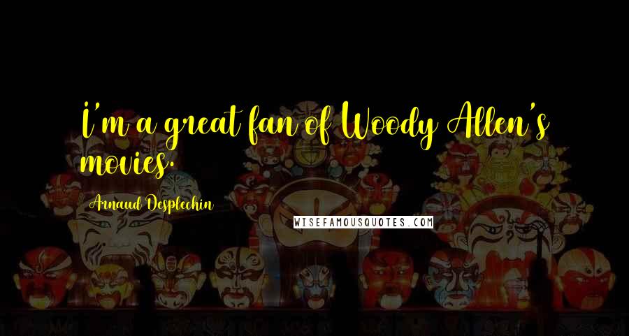 Arnaud Desplechin Quotes: I'm a great fan of Woody Allen's movies.