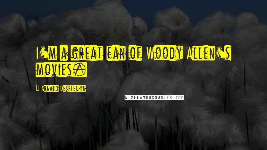 Arnaud Desplechin Quotes: I'm a great fan of Woody Allen's movies.