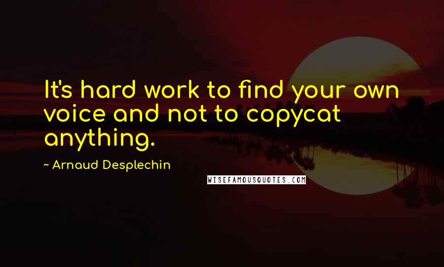 Arnaud Desplechin Quotes: It's hard work to find your own voice and not to copycat anything.