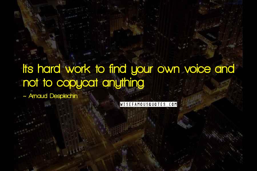 Arnaud Desplechin Quotes: It's hard work to find your own voice and not to copycat anything.