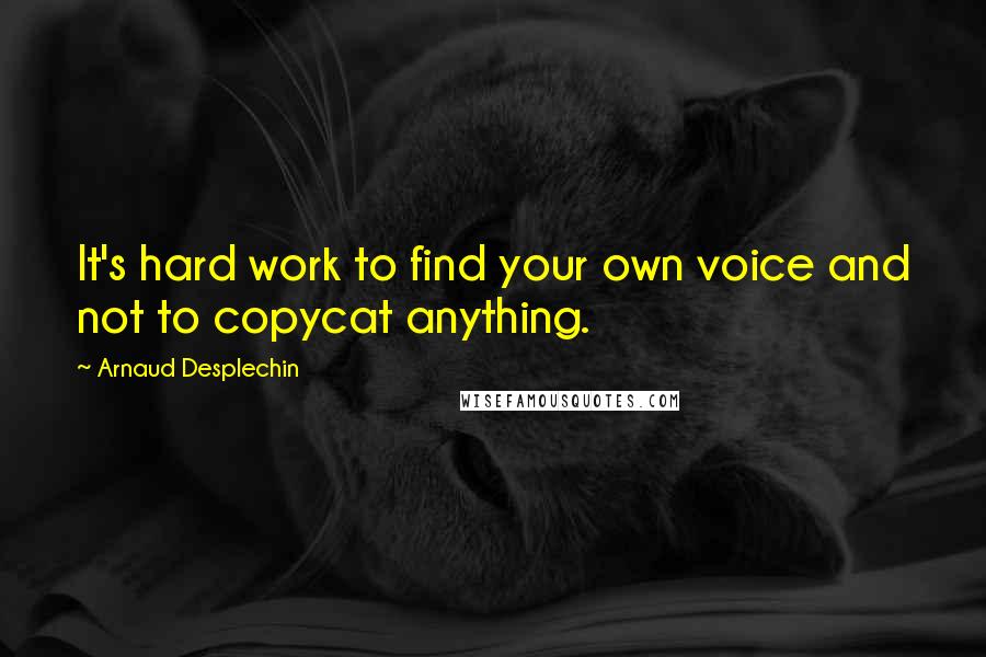 Arnaud Desplechin Quotes: It's hard work to find your own voice and not to copycat anything.