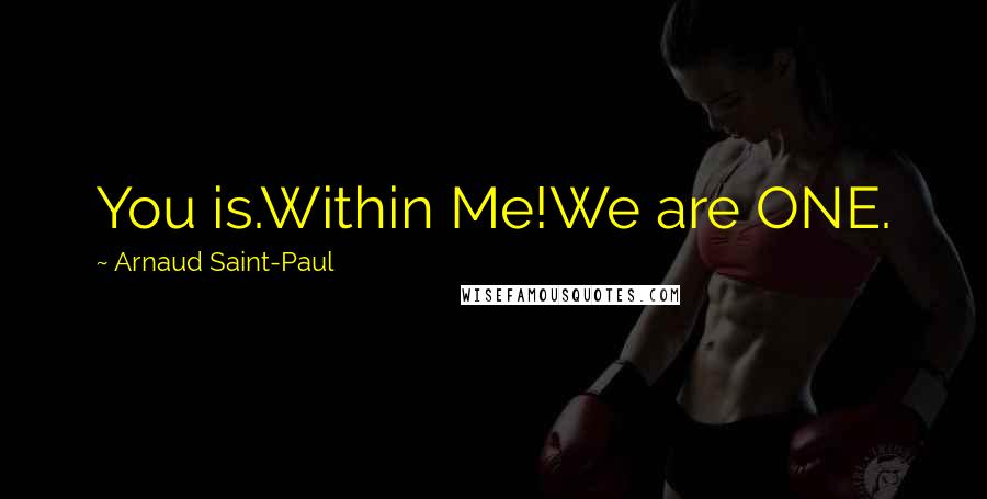 Arnaud Saint-Paul Quotes: You is.Within Me!We are ONE.