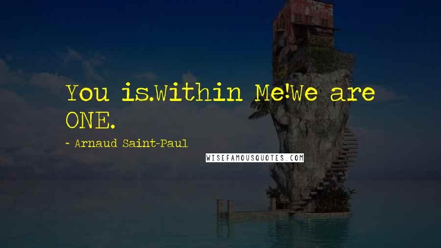 Arnaud Saint-Paul Quotes: You is.Within Me!We are ONE.