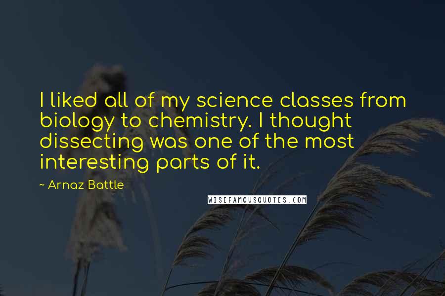 Arnaz Battle Quotes: I liked all of my science classes from biology to chemistry. I thought dissecting was one of the most interesting parts of it.