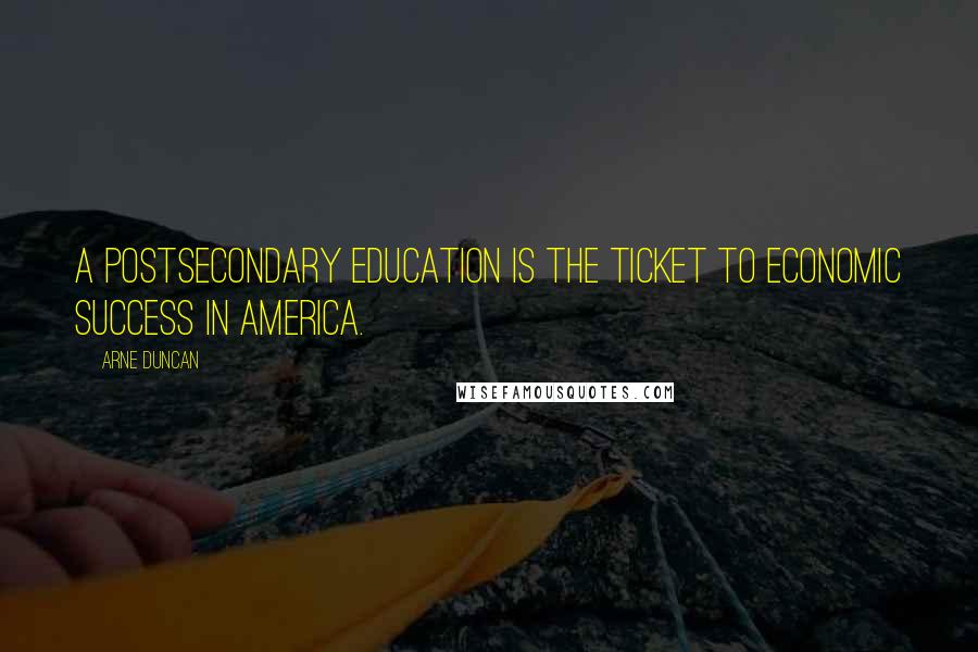 Arne Duncan Quotes: A postsecondary education is the ticket to economic success in America.