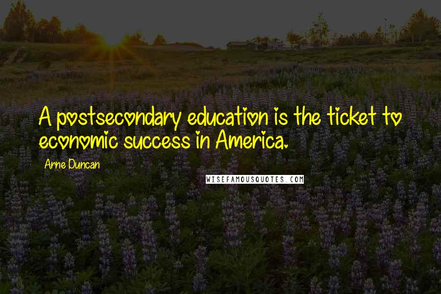 Arne Duncan Quotes: A postsecondary education is the ticket to economic success in America.