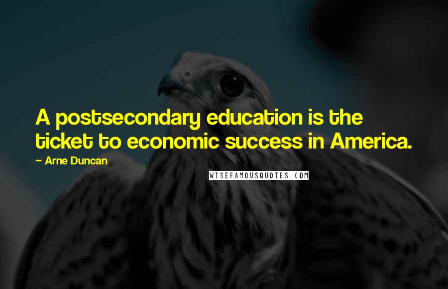 Arne Duncan Quotes: A postsecondary education is the ticket to economic success in America.