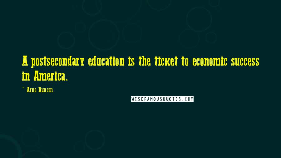 Arne Duncan Quotes: A postsecondary education is the ticket to economic success in America.