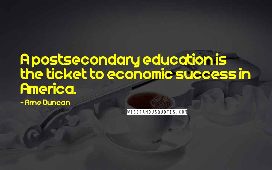 Arne Duncan Quotes: A postsecondary education is the ticket to economic success in America.