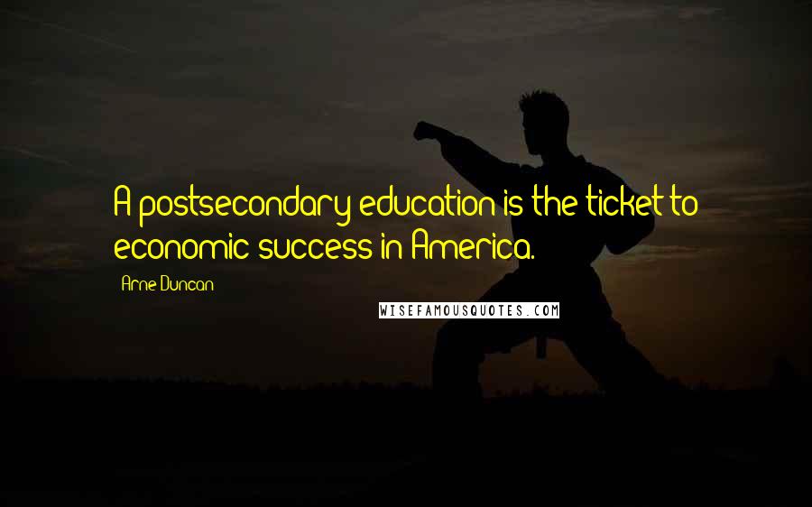 Arne Duncan Quotes: A postsecondary education is the ticket to economic success in America.