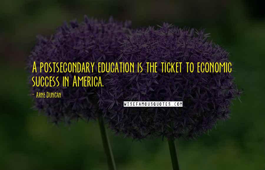 Arne Duncan Quotes: A postsecondary education is the ticket to economic success in America.