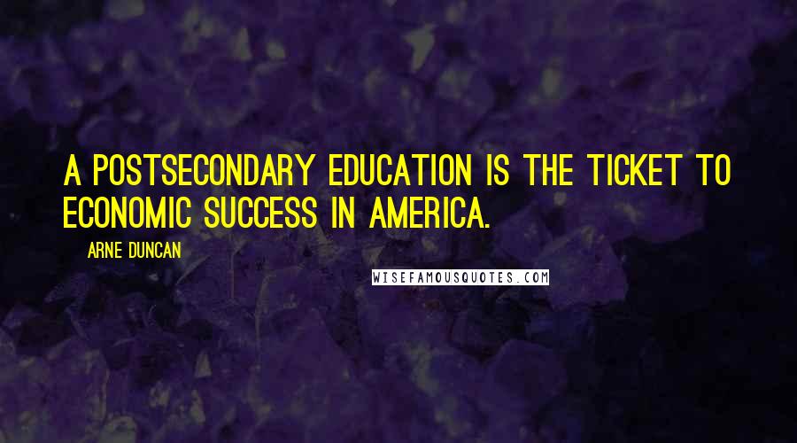 Arne Duncan Quotes: A postsecondary education is the ticket to economic success in America.